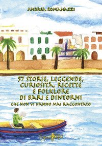 57 storie, leggende, curiosit&agrave;, ricette e folklore di Bari e dintorni che non vi hanno mai raccontato