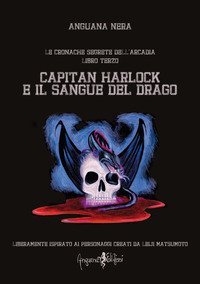 Capitan Harlock e il sangue del drago. Le cronache segrete dell'Arcadia