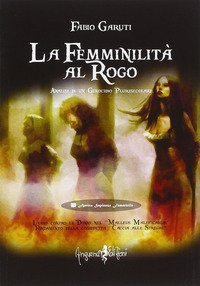 La femminilit&agrave; al rogo. Analisi di un genocidio plurisecolare