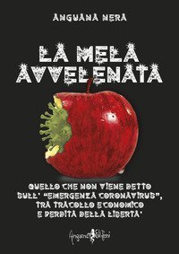 La mela avvelenata. Quello che non viene detto sull'&laquo;emergenza Coronavirus&raquo;, tra tracollo economico e perdita della libert&agrave;