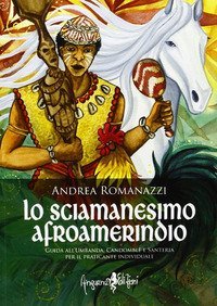 Lo scimanesimo afroamerindio. Guida all'Umbanda, Candombl&egrave; e e sanitaria per il praticante individuale