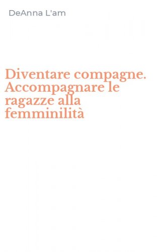Diventare compagne. Accompagnare le ragazze alla femminilit&agrave;