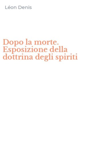 Dopo la morte. Esposizione della dottrina degli spiriti
