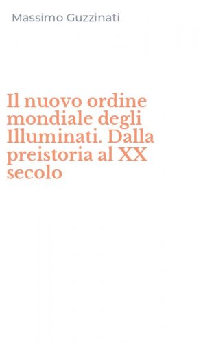 Il nuovo ordine mondiale degli Illuminati. Dalla preistoria al XX secolo