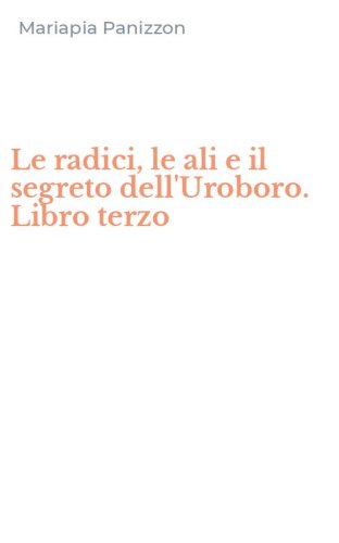 Le radici, le ali e il segreto dell'Uroboro. Libro terzo