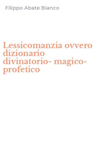 Lessicomanzia ovvero dizionario divinatorio-magico-profetico