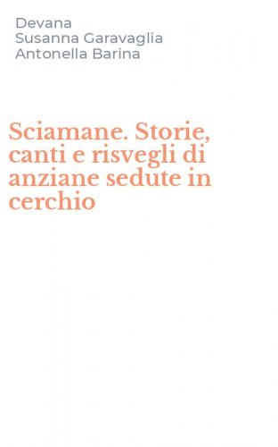 Sciamane. Storie, canti e risvegli di anziane sedute in cerchio