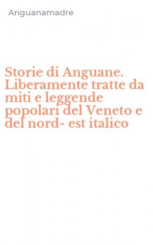 Storie di Anguane. Liberamente tratte da miti e leggende popolari del Veneto e del nord-est italico