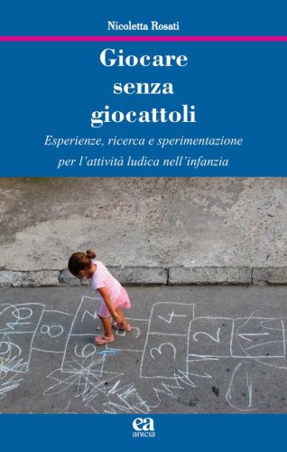 Giocare senza giocattoli. Esperienze, ricerca e sperimentazione per l'attivit&agrave; ludica nell'infanzia