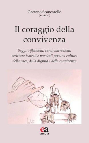 Il coraggio della convivenza. Saggi, riflessioni, versi, narrazioni, scritture teatrali e musicali per una cultura della pace, della dignit&agrave; e della convivenza