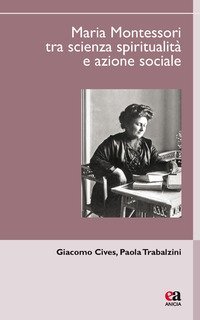 Maria Montessori tra scienza, spiritualit&agrave; e azione sociale
