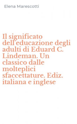 Il significato dell'educazione degli adulti di Eduard C. Lindeman. Un classico dalle molteplici sfaccettature. Ediz. italiana e inglese - MOLTEPLICI SFACCETTATURE. EDIZ. ITALIANA E INGLESE (IL)