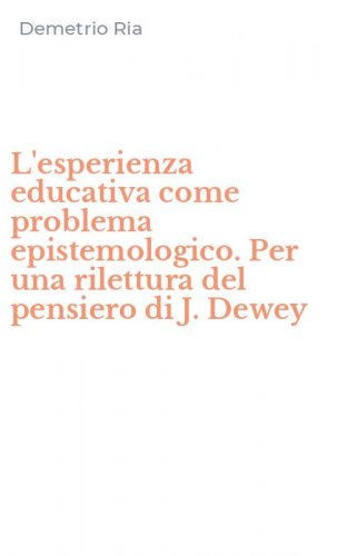 L'esperienza educativa come problema epistemologico. Per una rilettura del pensiero di J. Dewey