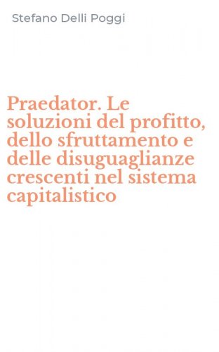 Praedator. Le soluzioni del profitto, dello sfruttamento e delle disuguaglianze crescenti nel sistema capitalistico