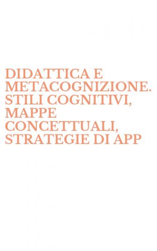 DIDATTICA E METACOGNIZIONE. STILI COGNITIVI, MAPPE CONCETTUALI, STRATEGIE DI APP - APPRENDIMENTO DALLA SCUOLA MATERNA ALLA SECONDARIA