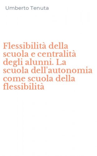 Flessibilit&agrave; della scuola e centralit&agrave; degli alunni. La scuola dell'autonomia come scuola della flessibilit&agrave;