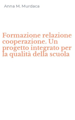Formazione relazione cooperazione. Un progetto integrato per la qualit&agrave; della scuola