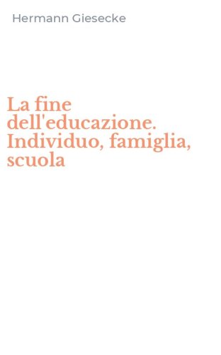 La fine dell'educazione. Individuo, famiglia, scuola