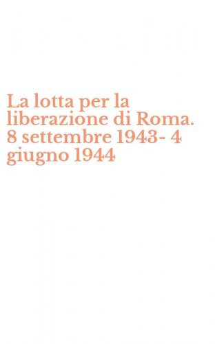 La lotta per la liberazione di Roma. 8 settembre 1943-4 giugno 1944