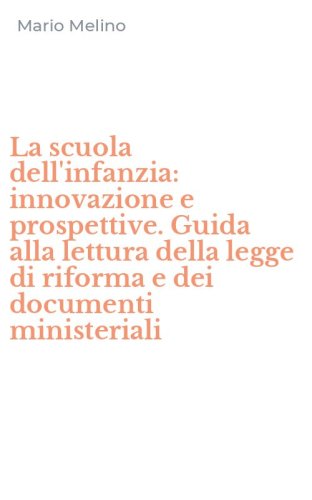 La scuola dell'infanzia: innovazione e prospettive. Guida alla lettura della legge di riforma e dei documenti ministeriali