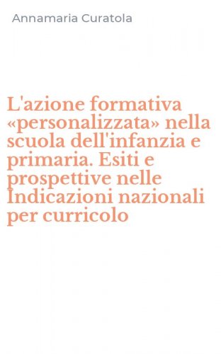 L'azione formativa &laquo;personalizzata&raquo; nella scuola dell'infanzia e primaria. Esiti e prospettive nelle Indicazioni nazionali per curricolo