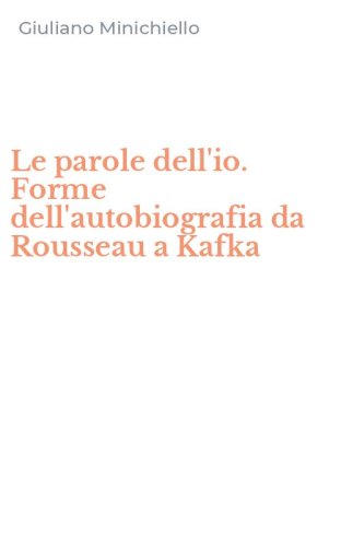 Le parole dell'io. Forme dell'autobiografia da Rousseau a Kafka