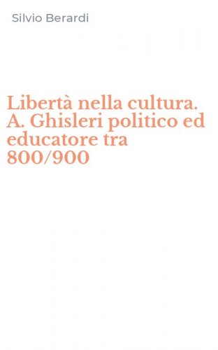 Libert&agrave; nella cultura. A. Ghisleri politico ed educatore tra 800/900