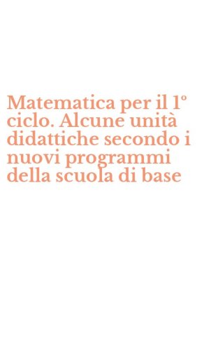 Matematica per il 1&ordm; ciclo. Alcune unit&agrave; didattiche secondo i nuovi programmi della scuola di base