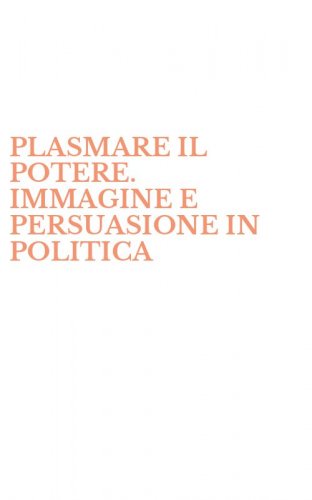 PLASMARE IL POTERE. IMMAGINE E PERSUASIONE IN POLITICA