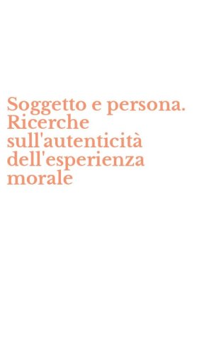Soggetto e persona. Ricerche sull'autenticit&agrave; dell'esperienza morale