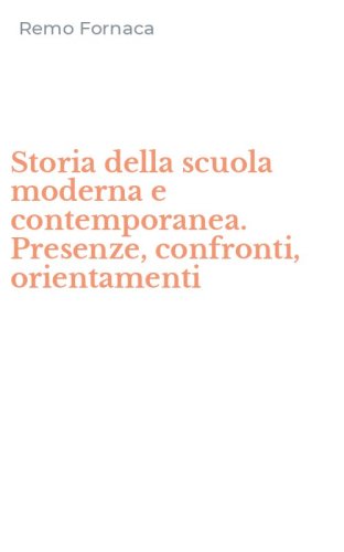 Storia della scuola moderna e contemporanea. Presenze, confronti, orientamenti