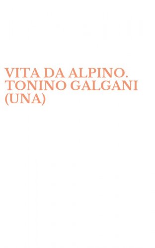 VITA DA ALPINO. TONINO GALGANI (UNA)