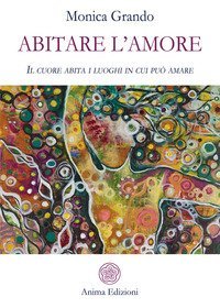 Abitare l'amore. Il cuore abita i luoghi in cui pu&ograve; amare