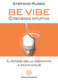 Be Vibe coscienza intuitiva. Il potere della creativit&agrave; a occhi chiusi