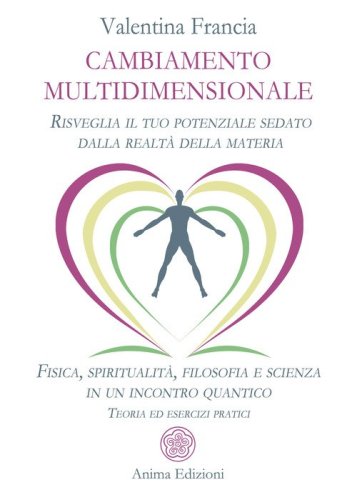 Cambiamento multidimensionale. Risveglia il tuo potenziale sedato dalla realt&agrave; della materia. Fisica, spiritualit&agrave;, filosofia e scienza in un incontro quantico. Teoria ed esercizi pratici