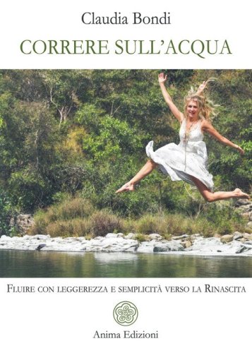Correre sull'acqua. Fluire con leggerezza e semplicit&agrave; verso la rinascita