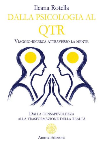 Dalla psicologia al QTR. Viaggio-ricerca attraverso la mente. Dalla consapevolezza alla trasformazione della realt&agrave;