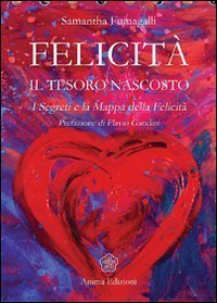 Felicit&agrave;. Il tesoro nascosto. I segreti e la mappa della felicit&agrave;