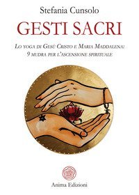 Gesti sacri. Lo yoga di Ges&ugrave; Cristo e Maria Maddalena: 9 mudra per l'ascensione spirituale