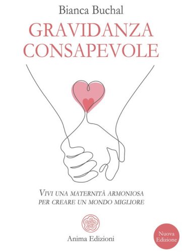 Gravidanza consapevole. Vivi una maternit&agrave; armoniosa per creare un mondo migliore