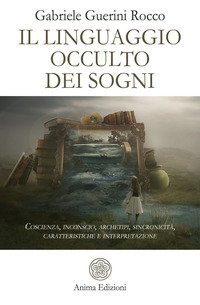 Il linguaggio occulto dei sogni. Coscienza, inconscio, archetipi, sincronicit&agrave;, caratteristiche e interpretazione