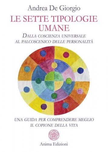 Le sette tipologie umane. Dalla coscienza universale al palcoscenico delle personalit&agrave;: una guida per comprendere meglio il copione della vita