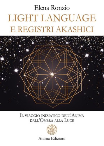 Light language e registri akashici. Il viaggio iniziatico dell'anima dall'ombra alla luce
