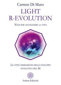 Light R-Evolution. Nati per accogliere la vita. Le otto dimensioni dello sviluppo evolutivo del S&eacute;
