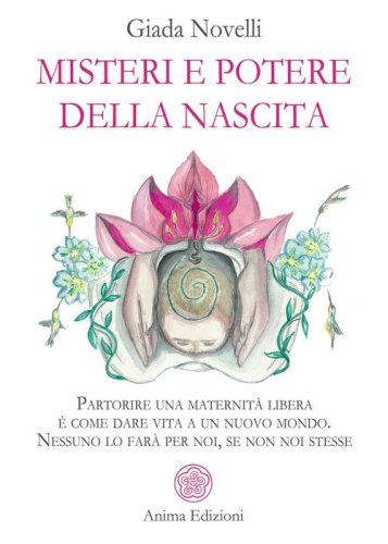 Misteri e potere della nascita. Partorire una maternit&agrave; libera &egrave; come dare vita a un nuovo mondo. Nessuno lo far&agrave; per noi, se non noi stesse
