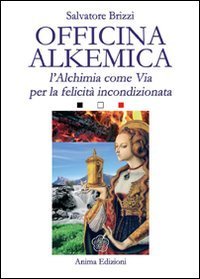 Officina alkemica. L'alchimia come via per la felicit&agrave; incondizionata