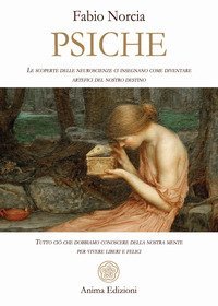Psiche. Tutto ci&ograve; che dobbiamo conoscere della nostra mente per vivere liberi e felici. Le scoperte delle neuroscienze ci insegnano come diventare artefici del nostro destino