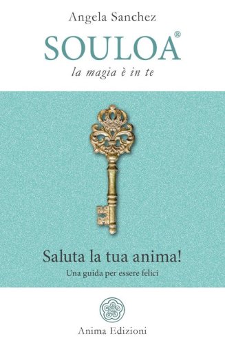 Souloa. La magia &egrave; in te. Saluta la tua anima! Una guida per essere felici