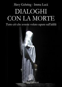 Dialoghi con la morte. Tutto ci&ograve; che avreste voluto sapere sull'aldil&agrave;