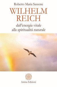 Wilhelm Reich. Dall'energia vitale alla spiritualit&agrave; naturale